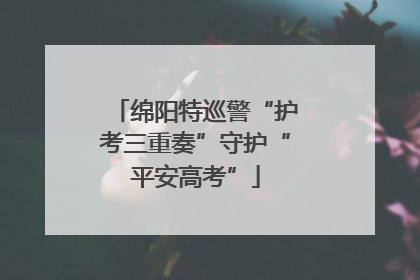 绵阳特巡警“护考三重奏”守护“平安高考”