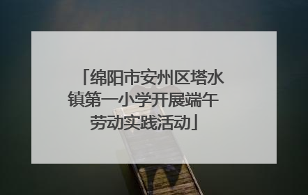 绵阳市安州区塔水镇第一小学开展端午劳动实践活动