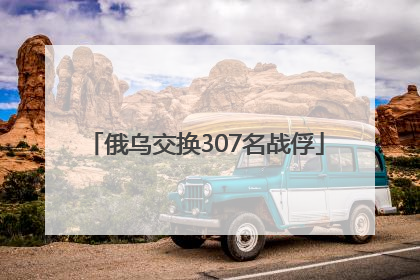 俄乌交换307名战俘