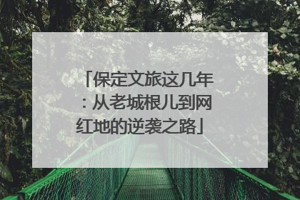 保定文旅这几年：从老城根儿到网红地的逆袭之路