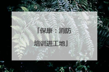 保康：消防培训进工地