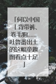 何以中国丨背带裤、卷毛狗……吐鲁番出土的这幅童趣图看点十足