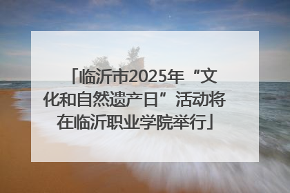 临沂市2025年“文化和自然遗产日”活动将在临沂职业学院举行