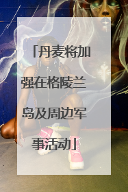 丹麦将加强在格陵兰岛及周边军事活动