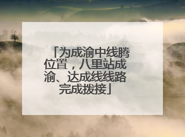为成渝中线腾位置，八里站成渝、达成线线路完成拨接