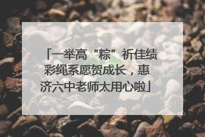 一举高“粽”祈佳绩 彩绳系愿贺成长，惠济六中老师太用心啦