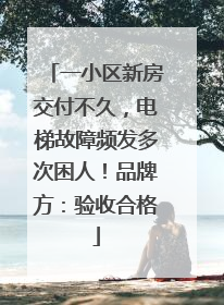 一小区新房交付不久，电梯故障频发多次困人！品牌方：验收合格