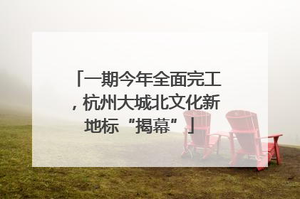 一期今年全面完工,杭州大城北文化新地标“揭幕”