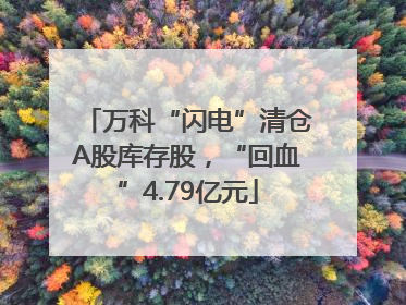 万科“闪电”清仓A股库存股，“回血”4.79亿元