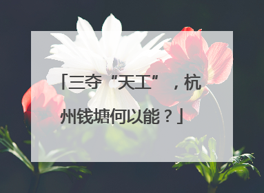 三夺“天工”，杭州钱塘何以能？