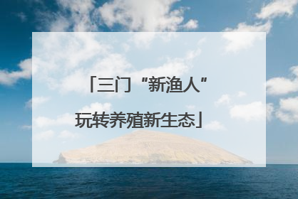 三门“新渔人”玩转养殖新生态