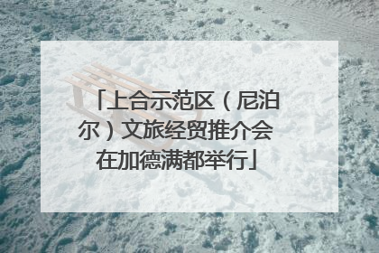 上合示范区（尼泊尔）文旅经贸推介会在加德满都举行