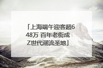 上海端午迎客超648万 百年老街成Z世代潮流圣地
