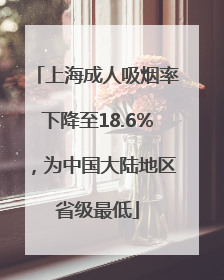 上海成人吸烟率下降至18.6%，为中国大陆地区省级最低