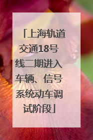 上海轨道交通18号线二期进入车辆、信号系统动车调试阶段