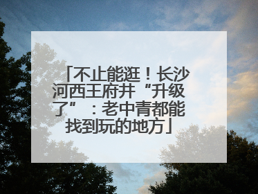 不止能逛！长沙河西王府井“升级了”：老中青都能找到玩的地方