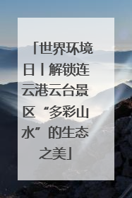世界环境日丨解锁连云港云台景区“多彩山水”的生态之美
