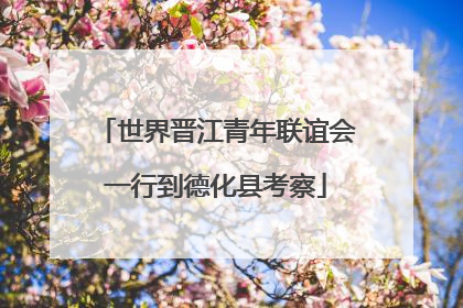 世界晋江青年联谊会一行到德化县考察