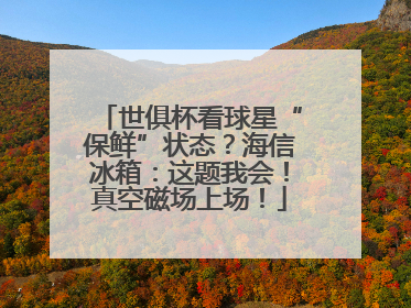 世俱杯看球星“保鲜”状态？海信冰箱：这题我会！真空磁场上场！
