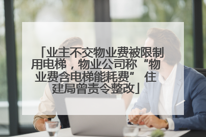 业主不交物业费被限制用电梯，物业公司称“物业费含电梯能耗费” 住建局曾责令整改