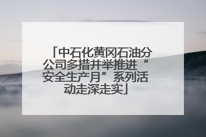 中石化黄冈石油分公司多措并举推进“安全生产月”系列活动走深走实
