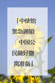 中使馆紧急通知：中国公民做好撤离准备
