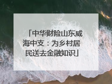 中华财险山东威海中支：为乡村居民送去金融知识