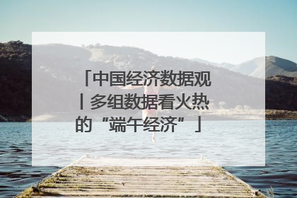 中国经济数据观丨多组数据看火热的“端午经济”