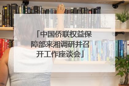 中国侨联权益保障部来湘调研并召开工作座谈会