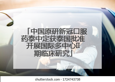 中国原研新冠口服药泰中定获泰国批准开展国际多中心II期临床研究