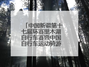中国新疆第十七届环赛里木湖自行车赛暨中国自行车运动骑游大会圆满落幕