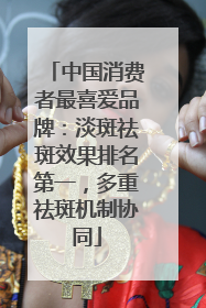 中国消费者最喜爱品牌：淡斑祛斑效果排名第一，多重祛斑机制协同