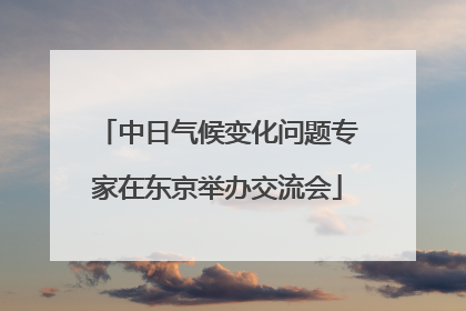 中日气候变化问题专家在东京举办交流会