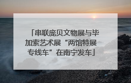 串联庞贝文物展与毕加索艺术展“两馆特展专线车”在南宁发车