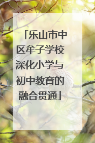 乐山市中区牟子学校深化小学与初中教育的融合贯通