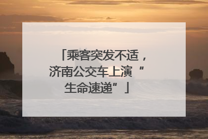 乘客突发不适，济南公交车上演“生命速递”