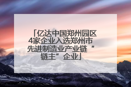 亿达中国郑州园区4家企业入选郑州市先进制造业产业链“链主”企业