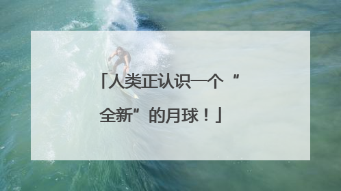 人类正认识一个“全新”的月球！