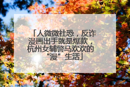 人微微社恐，反诈漫画出手就是爆款，杭州女辅警马欢欢的“漫”生活