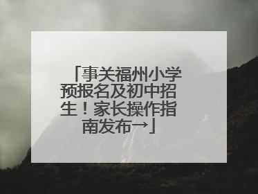 事关福州小学预报名及初中招生！家长操作指南发布→