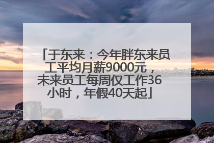 于东来：今年胖东来员工平均月薪9000元，未来员工每周仅工作36小时，年假40天起