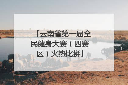 云南省第一届全民健身大赛（四赛区）火热比拼