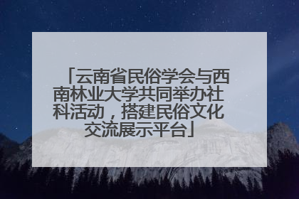 云南省民俗学会与西南林业大学共同举办社科活动，搭建民俗文化交流展示平台