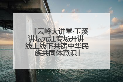 云岭大讲堂·玉溪讲坛元江专场开讲 线上线下共铸中华民族共同体意识