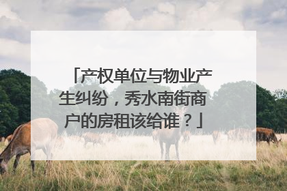 产权单位与物业产生纠纷，秀水南街商户的房租该给谁？