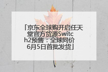 京东全球购开启任天堂官方货源Switch2预售：全球同价 6月5日首批发货