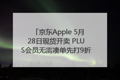 京东Apple 5月28日现货开卖 PLUS会员无需凑单先打9折再叠618优惠