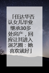 任达华否认女儿毕业继承30多处房产，回应让其进入演艺圈：她喜欢就好