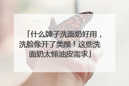 什么牌子洗面奶好用，洗脸像开了美颜！这些洗面奶太懂油皮需求