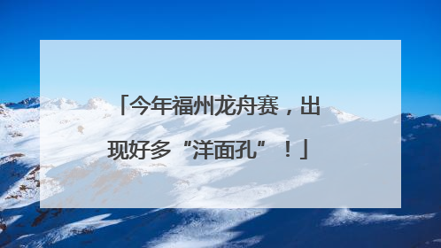 今年福州龙舟赛，出现好多“洋面孔”！